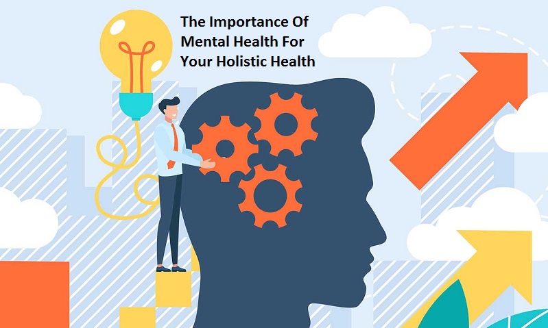 What Is The Importance Of Mental Health For Your Holistic Health?