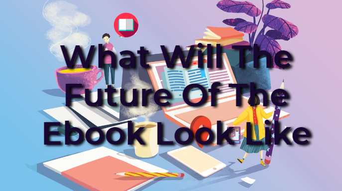 What Will The Future Of The Ebook Look Like :